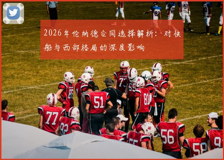 2026年伦纳德合同选择解析：对快船与西部格局的深度影响