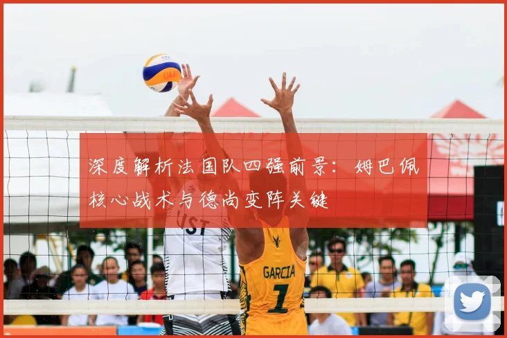 深度解析法国队四强前景：姆巴佩核心战术与德尚变阵关键