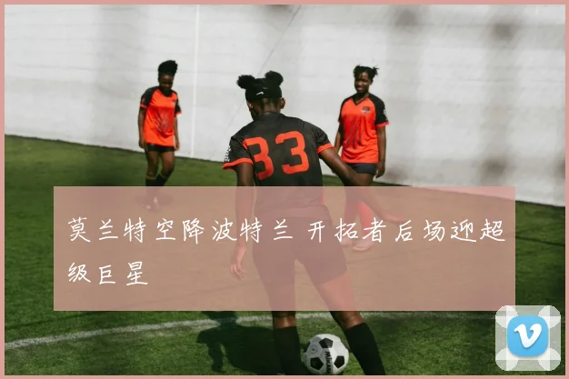 莫兰特空降波特兰 开拓者后场迎超级巨星