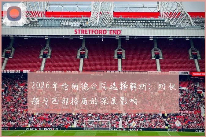 2026年伦纳德合同选择解析：对快船与西部格局的深度影响